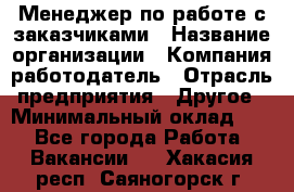 Менеджер по работе с заказчиками › Название организации ­ Компания-работодатель › Отрасль предприятия ­ Другое › Минимальный оклад ­ 1 - Все города Работа » Вакансии   . Хакасия респ.,Саяногорск г.